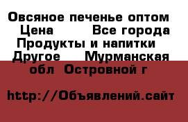 Овсяное печенье оптом  › Цена ­ 60 - Все города Продукты и напитки » Другое   . Мурманская обл.,Островной г.